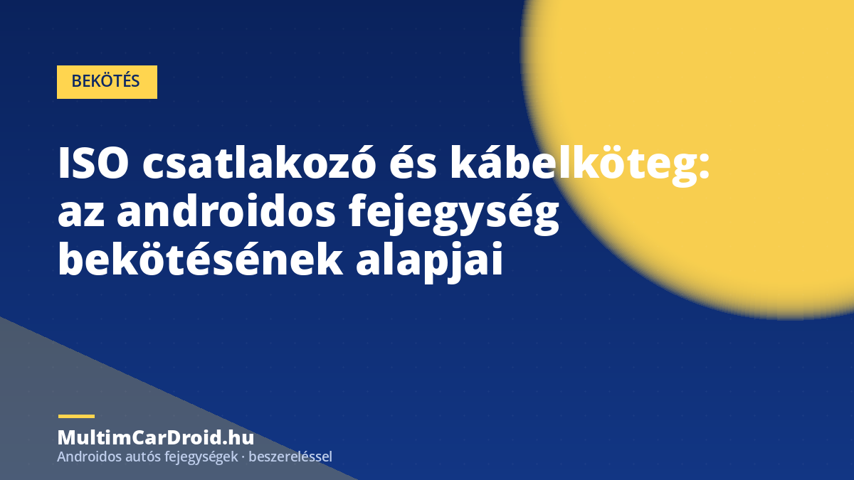 ISO csatlakozó és kábelköteg: az androidos fejegység bekötésének alapjai