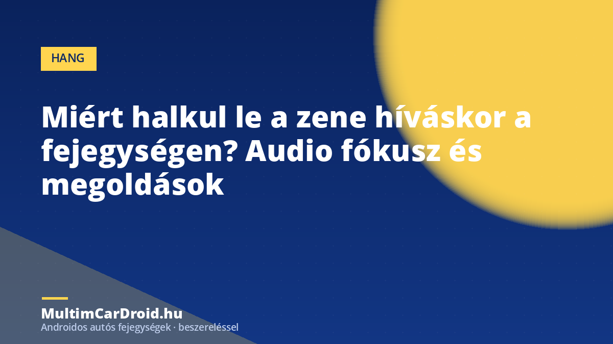 Miért halkul le a zene híváskor a fejegységen? Audio fókusz és megoldások