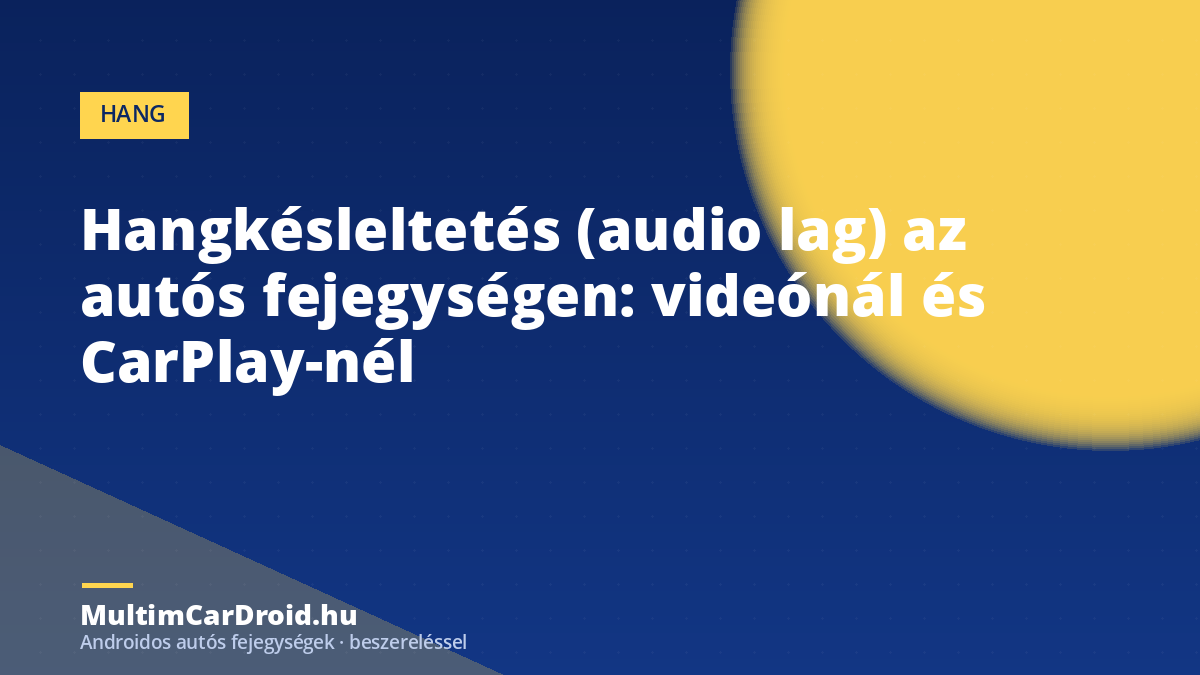 Hangkésleltetés (audio lag) az autós fejegységen: videónál és CarPlay-nél