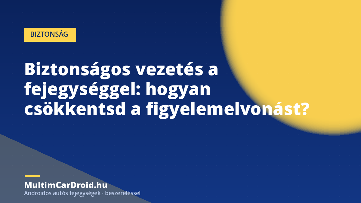 Biztonságos vezetés a fejegységgel: hogyan csökkentsd a figyelemelvonást?