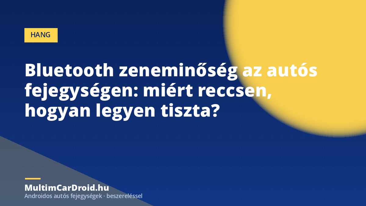 Bluetooth zeneminőség az autós fejegységen: miért reccsen, hogyan legyen tiszta?
