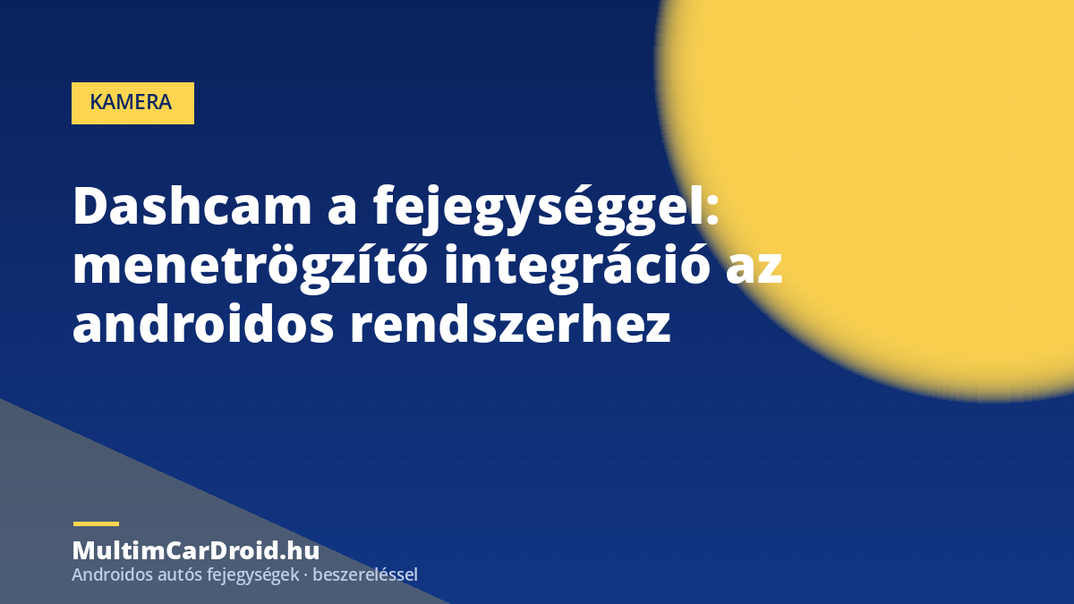 Dashcam a fejegységgel: menetrögzítő integráció az androidos rendszerhez