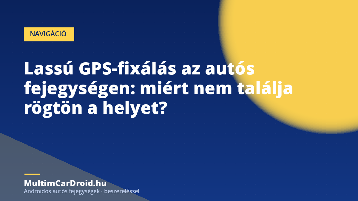Lassú GPS-fixálás az autós fejegységen: miért nem találja rögtön a helyet?