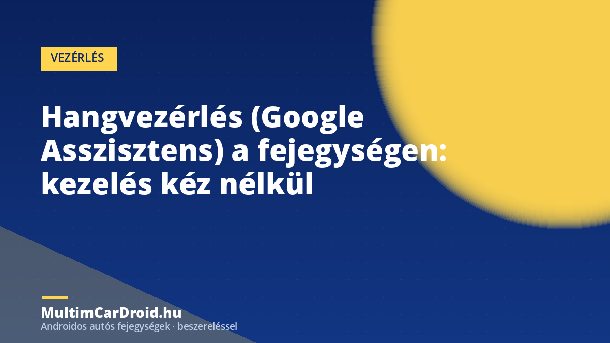 Hangvezérlés (Google Asszisztens) a fejegységen: kezelés kéz nélkül