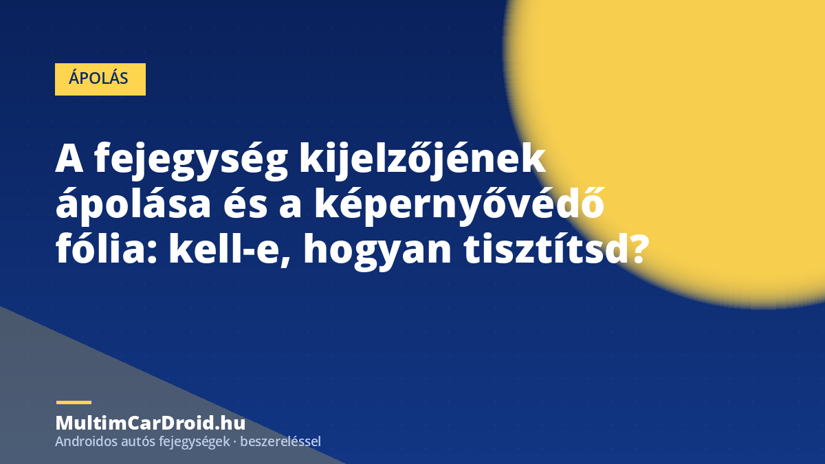 A fejegység kijelzőjének ápolása és a képernyővédő fólia: kell-e, hogyan tisztítsd?