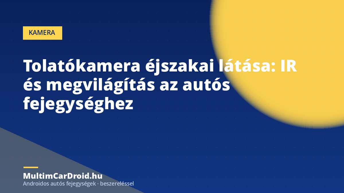 Tolatókamera éjszakai látása: IR és megvilágítás az autós fejegységhez