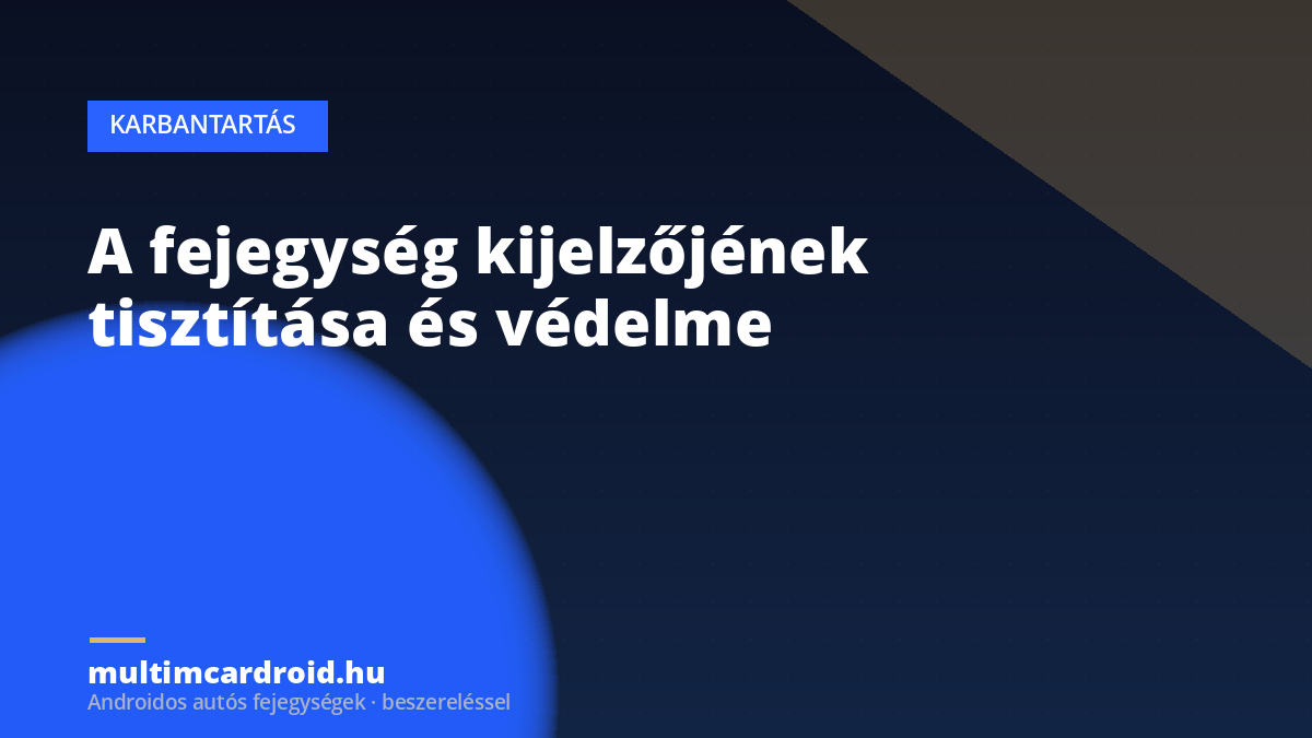 A fejegység kijelzőjének tisztítása és védelme